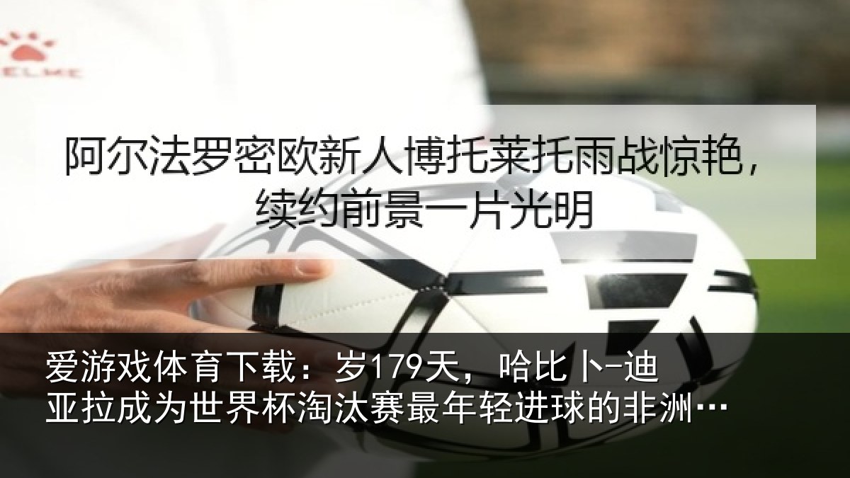 爱游戏体育下载：岁天相关情况世界杯淘汰赛最年相关情况