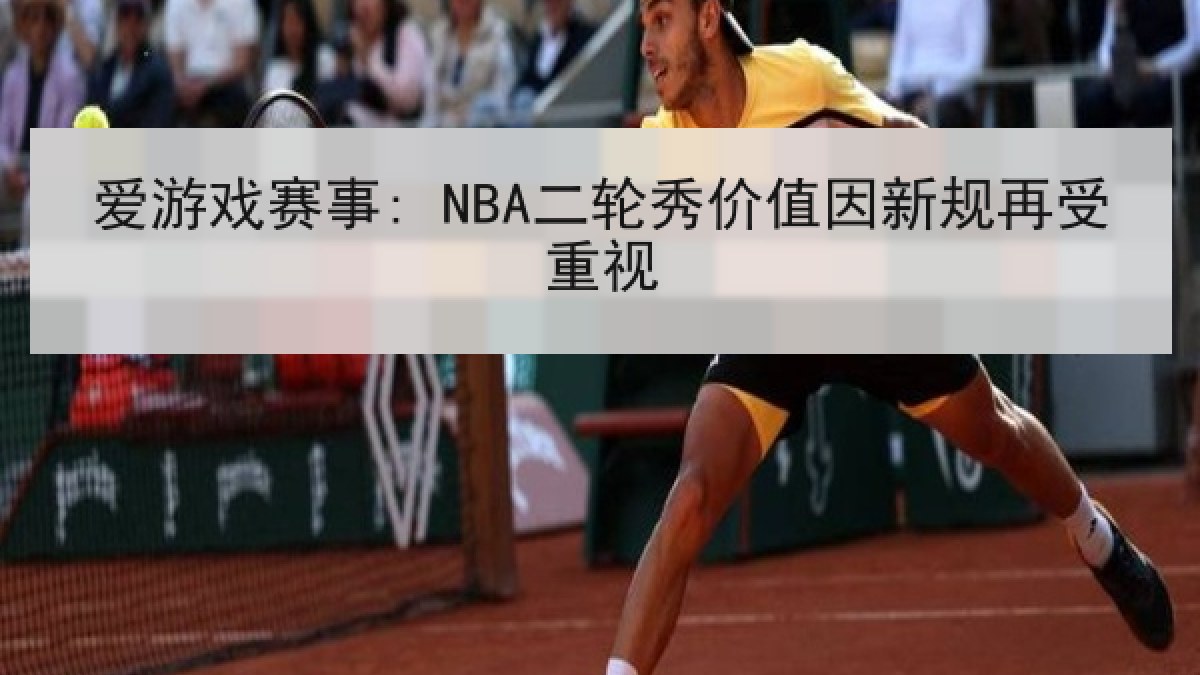 爱游戏赛事: NBA二轮秀价值因新规再受重视