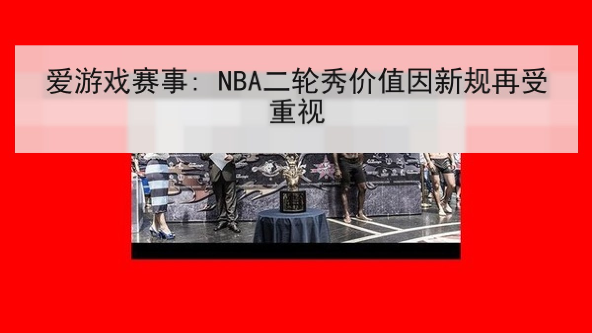 爱游戏赛事: NBA二轮秀价值因新规再受重视