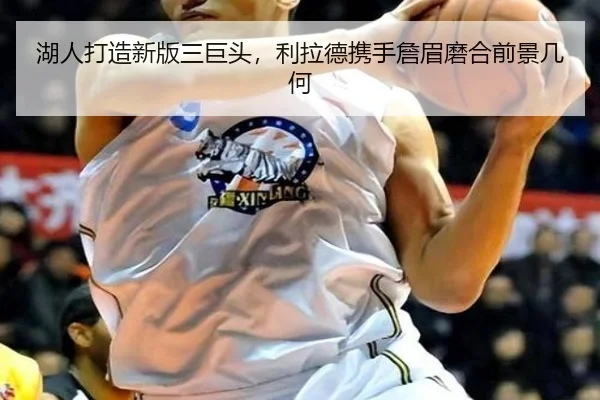 湖人打造新版三巨头，利拉德携手詹眉磨合前景几何