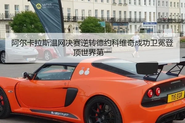 阿尔卡拉斯温网决赛逆转德约科维奇成功卫冕登顶世界第一