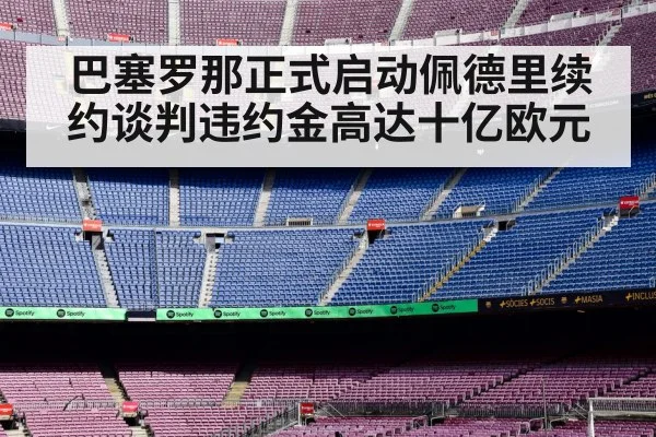 巴塞罗那正式启动佩德里续约谈判违约金高达十亿欧元