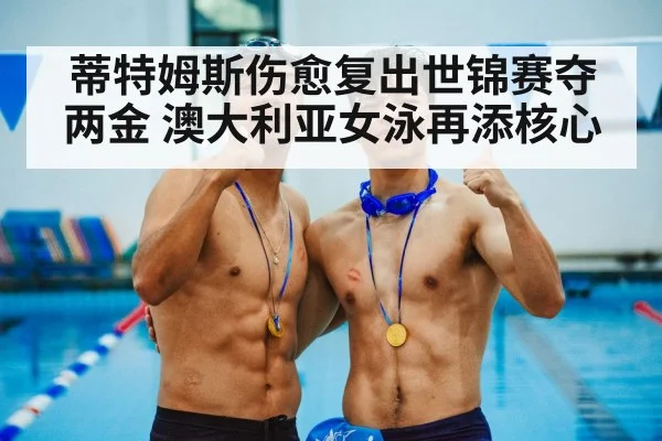 蒂特姆斯伤愈复出世锦赛夺两金 澳大利亚女泳再添核心