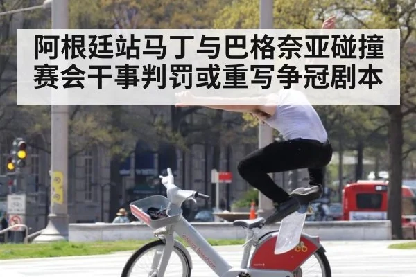 阿根廷站马丁与巴格奈亚碰撞 赛会干事判罚或重写争冠剧本